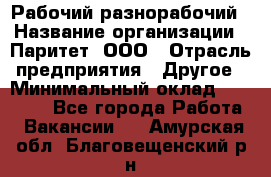 Рабочий-разнорабочий › Название организации ­ Паритет, ООО › Отрасль предприятия ­ Другое › Минимальный оклад ­ 27 000 - Все города Работа » Вакансии   . Амурская обл.,Благовещенский р-н